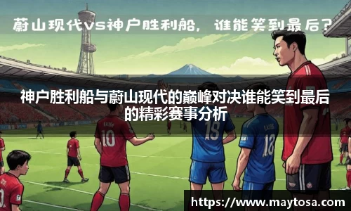 神户胜利船与蔚山现代的巅峰对决谁能笑到最后的精彩赛事分析
