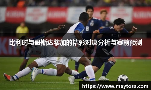 比利时与哥斯达黎加的精彩对决分析与赛前预测