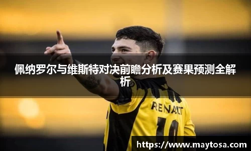 佩纳罗尔与维斯特对决前瞻分析及赛果预测全解析